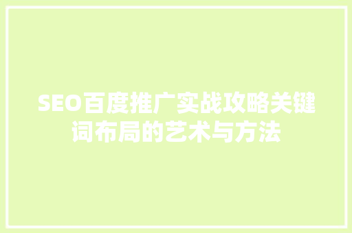 SEO百度推广实战攻略关键词布局的艺术与方法