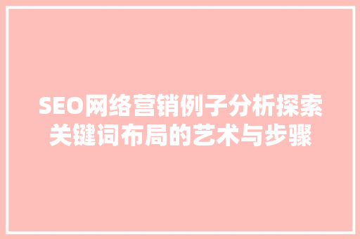 SEO网络营销例子分析探索关键词布局的艺术与步骤