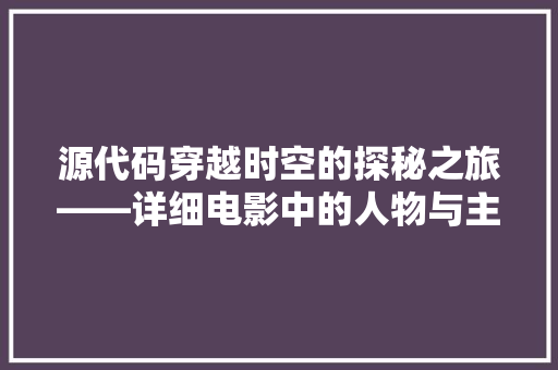 源代码穿越时空的探秘之旅——详细电影中的人物与主题