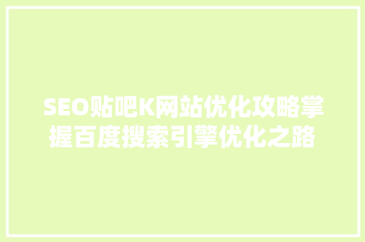 SEO贴吧K网站优化攻略掌握百度搜索引擎优化之路