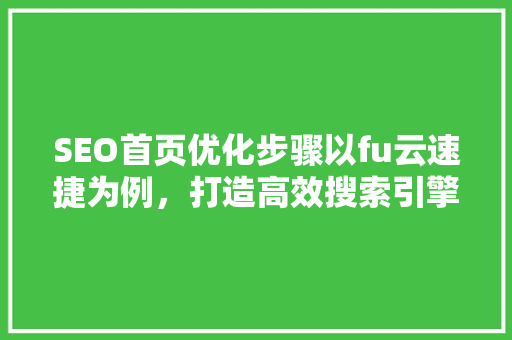 SEO首页优化步骤以fu云速捷为例，打造高效搜索引擎排名