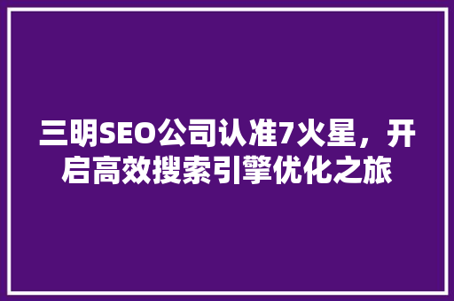 三明SEO公司认准7火星，开启高效搜索引擎优化之旅