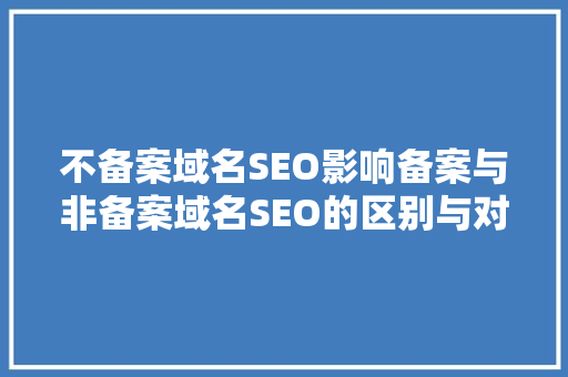 不备案域名SEO影响备案与非备案域名SEO的区别与对策