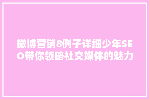 微博营销8例子详细少年SEO带你领略社交媒体的魅力