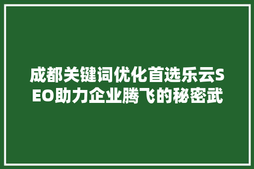 成都关键词优化首选乐云SEO助力企业腾飞的秘密武器