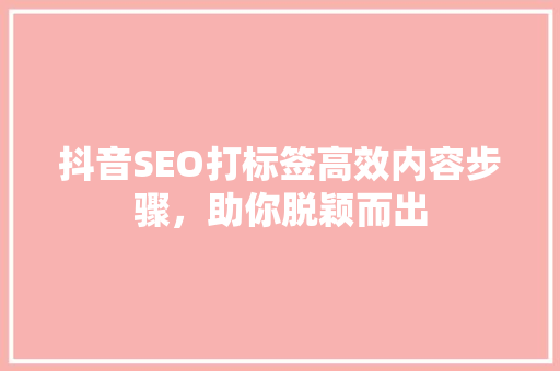 抖音SEO打标签高效内容步骤，助你脱颖而出