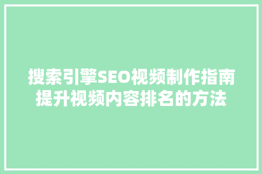搜索引擎SEO视频制作指南提升视频内容排名的方法