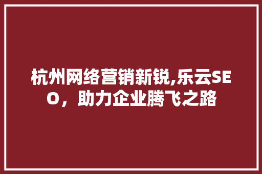杭州网络营销新锐,乐云SEO，助力企业腾飞之路