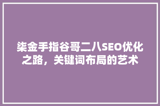 柒金手指谷哥二八SEO优化之路，关键词布局的艺术