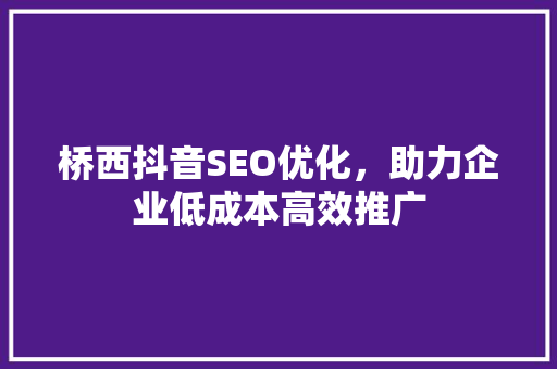 桥西抖音SEO优化，助力企业低成本高效推广