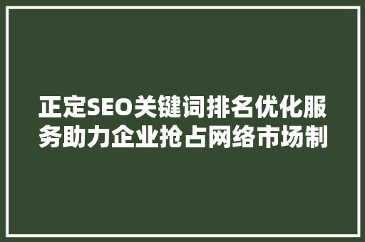 正定SEO关键词排名优化服务助力企业抢占网络市场制高点