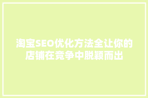淘宝SEO优化方法全让你的店铺在竞争中脱颖而出