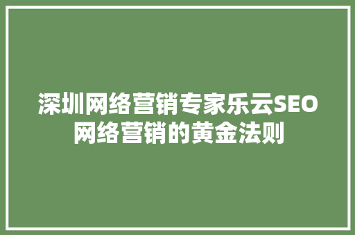 深圳网络营销专家乐云SEO网络营销的黄金法则