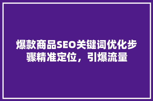 爆款商品SEO关键词优化步骤精准定位，引爆流量
