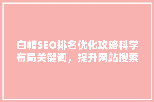 白帽SEO排名优化攻略科学布局关键词，提升网站搜索引擎排名