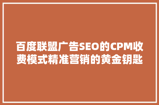百度联盟广告SEO的CPM收费模式精准营销的黄金钥匙