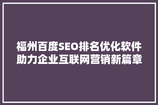 福州百度SEO排名优化软件助力企业互联网营销新篇章
