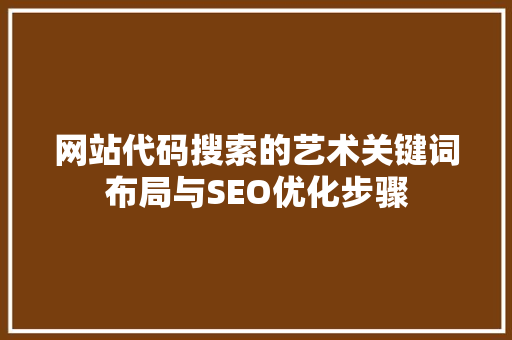 网站代码搜索的艺术关键词布局与SEO优化步骤