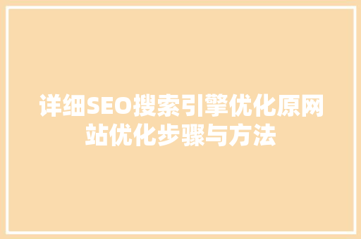 详细SEO搜索引擎优化原网站优化步骤与方法