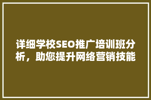 详细学校SEO推广培训班分析，助您提升网络营销技能
