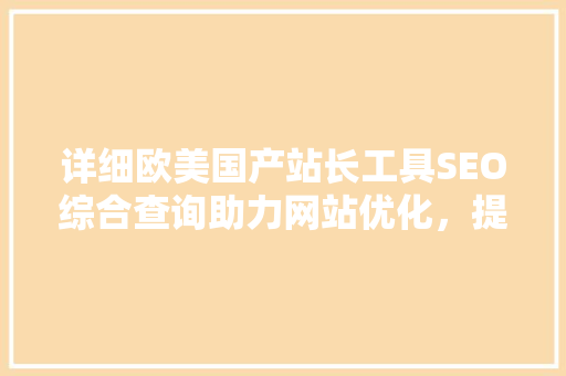 详细欧美国产站长工具SEO综合查询助力网站优化，提升网站排名