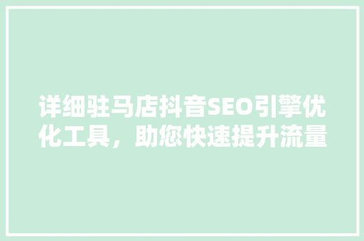 详细驻马店抖音SEO引擎优化工具，助您快速提升流量与转化率