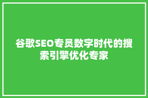 谷歌SEO专员数字时代的搜索引擎优化专家