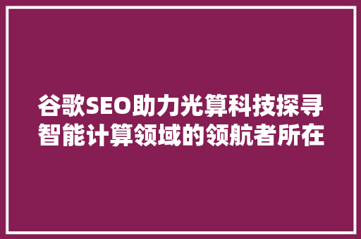 谷歌SEO助力光算科技探寻智能计算领域的领航者所在