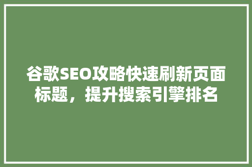 谷歌SEO攻略快速刷新页面标题，提升搜索引擎排名