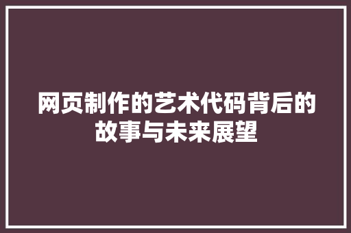 网页制作的艺术代码背后的故事与未来展望