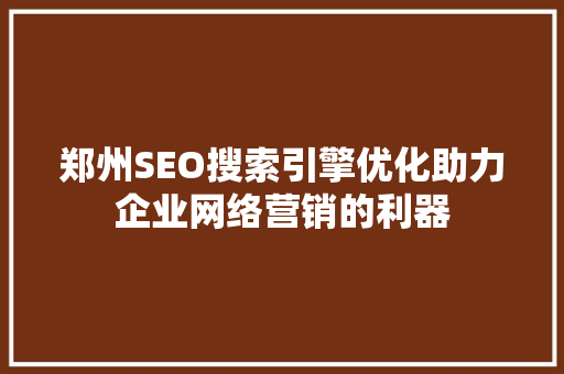 郑州SEO搜索引擎优化助力企业网络营销的利器