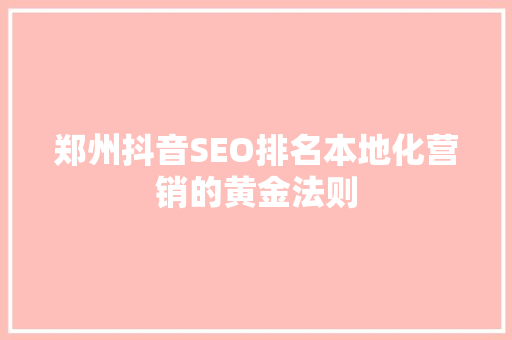 郑州抖音SEO排名本地化营销的黄金法则