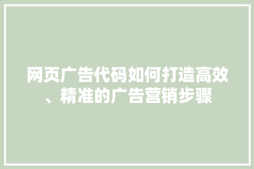 网页广告代码如何打造高效、精准的广告营销步骤