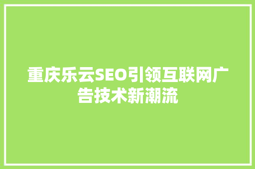 重庆乐云SEO引领互联网广告技术新潮流