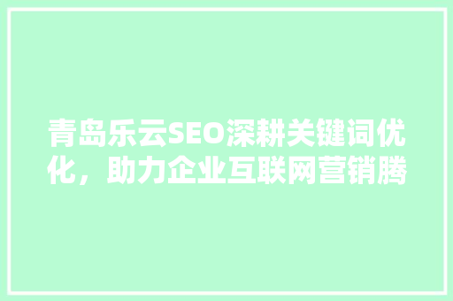 青岛乐云SEO深耕关键词优化，助力企业互联网营销腾飞