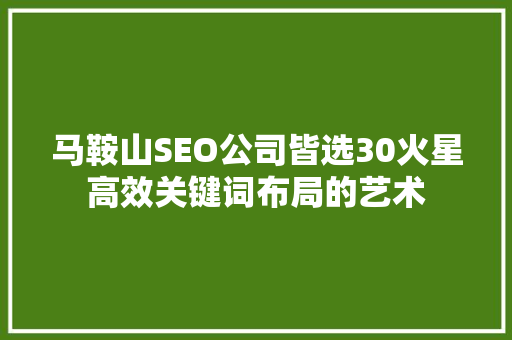马鞍山SEO公司皆选30火星高效关键词布局的艺术