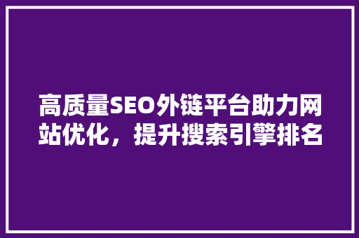 高质量SEO外链平台助力网站优化，提升搜索引擎排名
