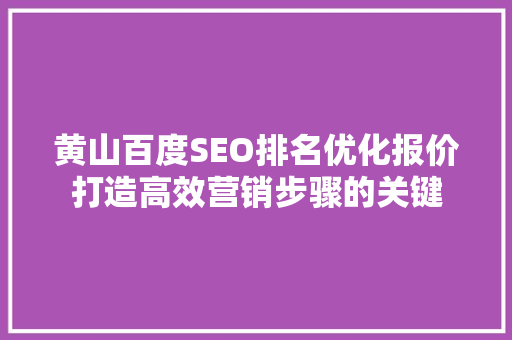 黄山百度SEO排名优化报价打造高效营销步骤的关键