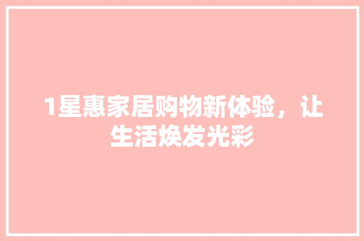 1星惠家居购物新体验，让生活焕发光彩