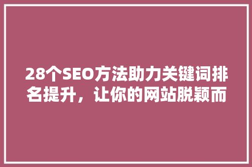 28个SEO方法助力关键词排名提升，让你的网站脱颖而出