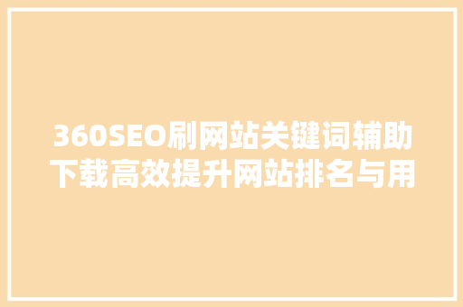 360SEO刷网站关键词辅助下载高效提升网站排名与用户体验的方法