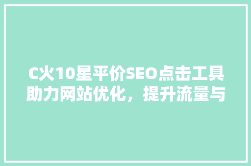 C火10星平价SEO点击工具助力网站优化，提升流量与转化