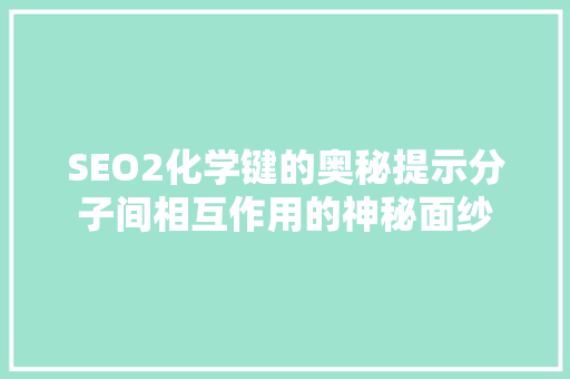 SEO2化学键的奥秘提示分子间相互作用的神秘面纱