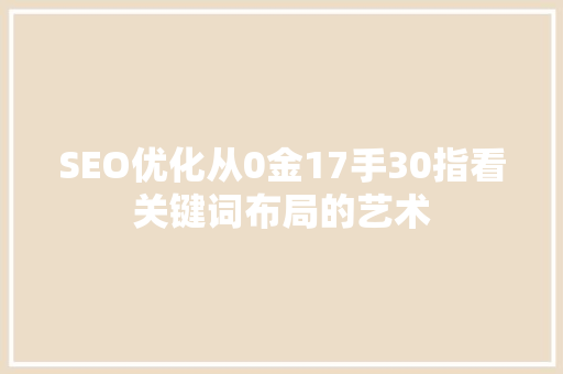 SEO优化从0金17手30指看关键词布局的艺术