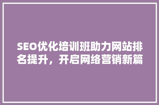 SEO优化培训班助力网站排名提升，开启网络营销新篇章