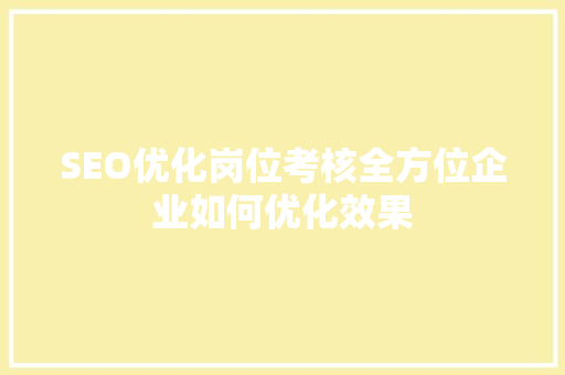 SEO优化岗位考核全方位企业如何优化效果