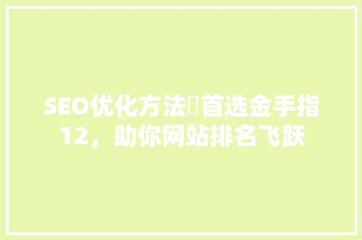 SEO优化方法罒首选金手指12，助你网站排名飞跃