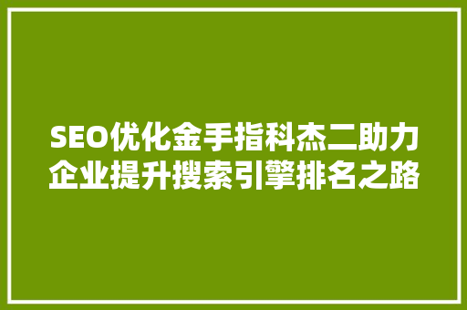 SEO优化金手指科杰二助力企业提升搜索引擎排名之路