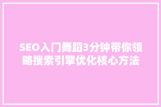 SEO入门舞蹈3分钟带你领略搜索引擎优化核心方法