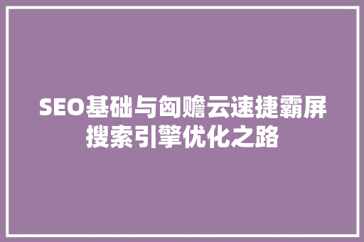 SEO基础与匈赡云速捷霸屏搜索引擎优化之路